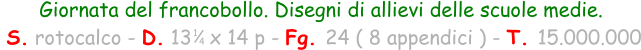 Giornata del francobollo. Disegni di allievi delle scuole medie.  S. rotocalco - D. 13   x 14 p - Fg. 24 ( 8 appendici ) - T. 15.000.000 1 4