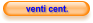 venti cent.