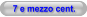 7 e mezzo cent.