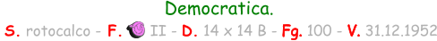 Democratica.   S. rotocalco - F.      II - D. 14 x 14 B - Fg. 100 - V. 31.12.1952