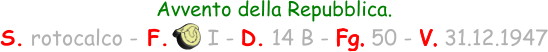 Avvento della Repubblica. S. rotocalco - F.      I - D. 14 B - Fg. 50 - V. 31.12.1947