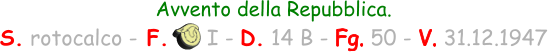 Avvento della Repubblica. S. rotocalco - F.      I - D. 14 B - Fg. 50 - V. 31.12.1947
