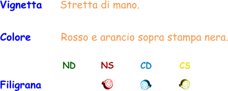 Vignetta    Stretta di mano. Colore       Rosso e arancio sopra stampa nera. ND NS CD CS Filigrana