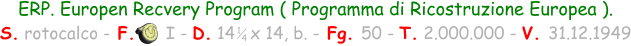 ERP. Europen Recvery Program ( Programma di Ricostruzione Europea ). S. rotocalco - F.      I - D. 14   x 14, b. - Fg. 50 - T. 2.000.000 - V. 31.12.1949 1 4