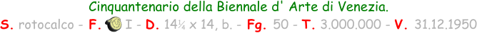 Cinquantenario della Biennale d' Arte di Venezia. S. rotocalco - F.      I - D. 14   x 14, b. - Fg. 50 - T. 3.000.000 - V. 31.12.1950 1 4