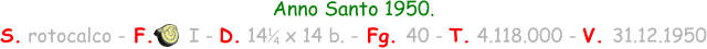Anno Santo 1950. S. rotocalco - F.      I - D. 14   x 14 b. - Fg. 40 - T. 4.118.000 - V. 31.12.1950 1 4