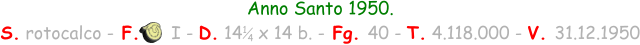 Anno Santo 1950. S. rotocalco - F.      I - D. 14   x 14 b. - Fg. 40 - T. 4.118.000 - V. 31.12.1950 1 4