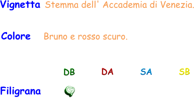 Filigrana DB DA SA SB Vignetta Stemma dell' Accademia di Venezia. Colore    Bruno e rosso scuro.