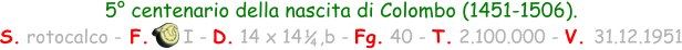 5° centenario della nascita di Colombo (1451-1506).  S. rotocalco - F.      I - D. 14 x 14   ,b - Fg. 40 - T. 2.100.000 - V. 31.12.1951 1 4