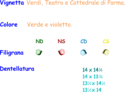 Dentellatura 14 x 14 14 x 13 13   x 14 13   x 14   3 4 1 4 Vignetta Verdi, Teatro e Cattedrale di Parma. Colore    Verde e violetto. ND NS CD CS Filigrana    1 4 1 4 1 4