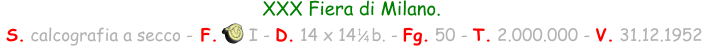 XXX Fiera di Milano.  S. calcografia a secco - F.      I - D. 14 x 14   b. - Fg. 50 - T. 2.000.000 - V. 31.12.1952 1 / 4