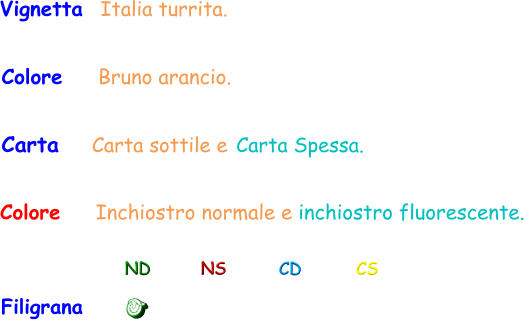 Filigrana ND NS CD CS Vignetta  Italia turrita. Carta  Carta sottile e Carta Spessa. Colore    Bruno arancio. Colore    Inchiostro normale e inchiostro fluorescente.