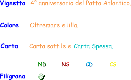 Filigrana ND NS CD CS Carta  Carta sottile e Carta Spessa. Vignetta  4° anniversario del Patto Atlantico. Colore    Oltremare e lilla.