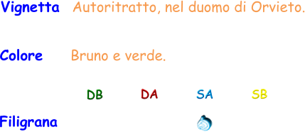 Colore     Bruno e verde. Vignetta  Autoritratto, nel duomo di Orvieto. Filigrana DB DA SA SB