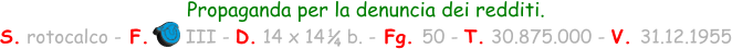 Propaganda per la denuncia dei redditi.  S. rotocalco - F.      III - D. 14 x 14  , b. - Fg. 50 - T. 30.875.000 - V. 31.12.1955 1 4
