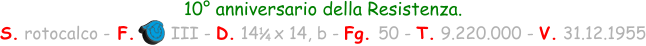 10° anniversario della Resistenza. S. rotocalco - F.       III - D. 14   x 14, b - Fg. 50 - T. 9.220.000 - V. 31.12.1955 1 / 4