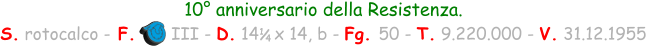 10° anniversario della Resistenza. S. rotocalco - F.       III - D. 14   x 14, b - Fg. 50 - T. 9.220.000 - V. 31.12.1955 1 / 4
