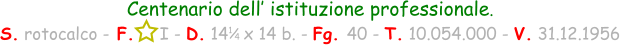 1 / 4 Centenario dell’ istituzione professionale. S. rotocalco - F.     I - D. 14   x 14 b. - Fg. 40 - T. 10.054.000 - V. 31.12.1956