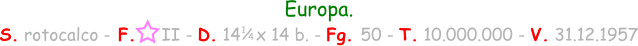 1 / 4 Europa. S. rotocalco - F.     II - D. 14   x 14 b. - Fg. 50 - T. 10.000.000 - V. 31.12.1957