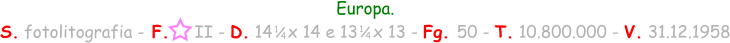 Europa. S. fotolitografia - F.     II - D. 14   x 14 e 13   x 13 - Fg. 50 - T. 10.800.000 - V. 31.12.1958 1 / 4 1 / 4