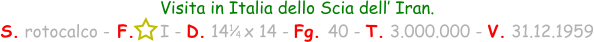 1 / 4 Visita in Italia dello Scia dell’ Iran. S. rotocalco - F.     I - D. 14   x 14 - Fg. 40 - T. 3.000.000 - V. 31.12.1959