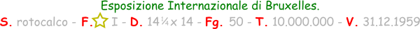 1 / 4 Esposizione Internazionale di Bruxelles. S. rotocalco - F.     I - D. 14   x 14 - Fg. 50 - T. 10.000.000 - V. 31.12.1959