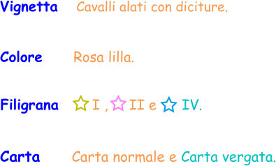 Vignetta   Cavalli alati con diciture. Colore     Rosa lilla. Carta  Filigrana       I ,     II e      IV.   Carta normale e Carta vergata.
