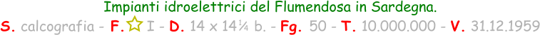 1 / 4 Impianti idroelettrici del Flumendosa in Sardegna. S. calcografia - F.     I - D. 14 x 14    b. - Fg. 50 - T. 10.000.000 - V. 31.12.1959