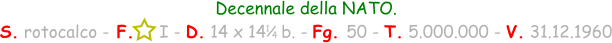 1 / 4 Decennale della NATO. S. rotocalco - F.     I - D. 14 x 14   b. - Fg. 50 - T. 5.000.000 - V. 31.12.1960