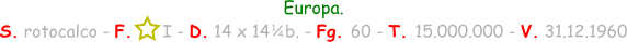 Europa. S. rotocalco - F.      I - D. 14 x 14   b. - Fg. 60 - T. 15.000.000 - V. 31.12.1960 1 / 4