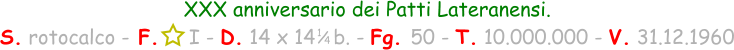 1 / 4 XXX anniversario dei Patti Lateranensi. S. rotocalco - F.     I - D. 14 x 14   b. - Fg. 50 - T. 10.000.000 - V. 31.12.1960