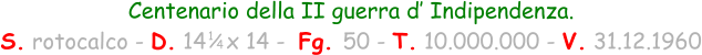 1 / 4 Centenario della II guerra d’ Indipendenza. S. rotocalco - D. 14   x 14 -  Fg. 50 - T. 10.000.000 - V. 31.12.1960