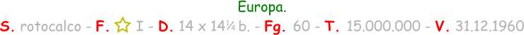 Europa. S. rotocalco - F.      I - D. 14 x 14   b. - Fg. 60 - T. 15.000.000 - V. 31.12.1960 1 / 4