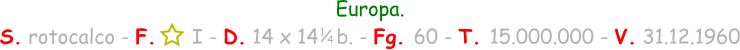 Europa. S. rotocalco - F.      I - D. 14 x 14   b. - Fg. 60 - T. 15.000.000 - V. 31.12.1960 1 / 4