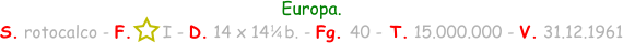 Europa. S. rotocalco - F.      I - D. 14 x 14   b. - Fg. 40 - T. 15.000.000 - V. 31.12.1961 1 / 4