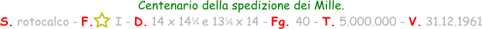 1 / 4 Centenario della spedizione dei Mille. S. rotocalco - F.      I - D. 14 x 14   e 13   x 14 - Fg. 40 - T. 5.000.000 - V. 31.12.1961 1 / 4