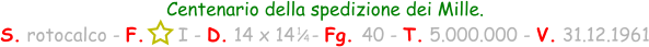1 / 4 Centenario della spedizione dei Mille. S. rotocalco - F.      I - D. 14 x 14   - Fg. 40 - T. 5.000.000 - V. 31.12.1961