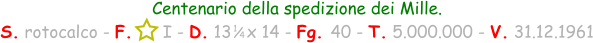 1 / 4 Centenario della spedizione dei Mille. S. rotocalco - F.      I - D. 13   x 14 - Fg. 40 - T. 5.000.000 - V. 31.12.1961