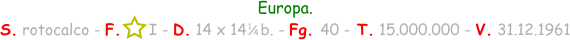 Europa. S. rotocalco - F.      I - D. 14 x 14   b. - Fg. 40 - T. 15.000.000 - V. 31.12.1961 1 / 4