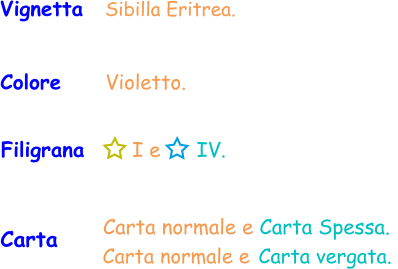 Carta    Carta normale e Carta Spessa. Filigrana       I e      IV. Vignetta   Sibilla Eritrea. Colore     Violetto. Carta normale e Carta vergata.