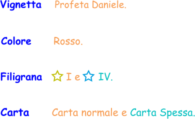 Filigrana       I e      IV. Vignetta   Profeta Daniele. Colore     Rosso. Carta    Carta normale e Carta Spessa.