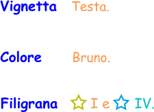 Filigrana       I e      IV. Vignetta  Testa. Colore     Bruno.