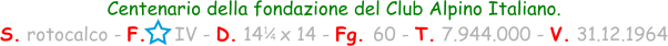 1 / 4 Centenario della fondazione del Club Alpino Italiano. S. rotocalco - F.     IV - D. 14   x 14 - Fg. 60 - T. 7.944.000 - V. 31.12.1964