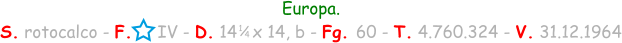 1 / 4 Europa. S. rotocalco - F.     IV - D. 14   x 14, b - Fg. 60 - T. 4.760.324 - V. 31.12.1964