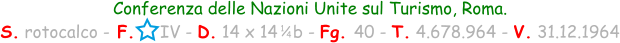 1 / 4 Conferenza delle Nazioni Unite sul Turismo, Roma. S. rotocalco - F.     IV - D. 14 x 14   b - Fg. 40 - T. 4.678.964 - V. 31.12.1964