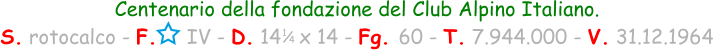 1 / 4 Centenario della fondazione del Club Alpino Italiano. S. rotocalco - F.     IV - D. 14   x 14 - Fg. 60 - T. 7.944.000 - V. 31.12.1964