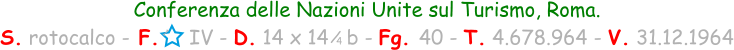 1 / 4 Conferenza delle Nazioni Unite sul Turismo, Roma. S. rotocalco - F.     IV - D. 14 x 14   b - Fg. 40 - T. 4.678.964 - V. 31.12.1964