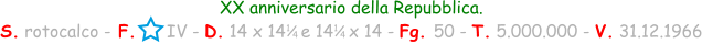 XX anniversario della Repubblica. S. rotocalco - F.      IV - D. 14 x 14   e 14   x 14 - Fg. 50 - T. 5.000.000 - V. 31.12.1966 1 / 4 1 / 4
