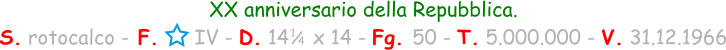 XX anniversario della Repubblica. S. rotocalco - F.      IV - D. 14    x 14 - Fg. 50 - T. 5.000.000 - V. 31.12.1966 1 / 4