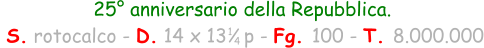 25° anniversario della Repubblica.  S. rotocalco - D. 14 x 13   p - Fg. 100 - T. 8.000.000 1 4